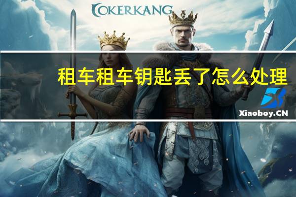 租车租车钥匙丢了怎么处理