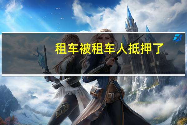 租车被租车人抵押了
