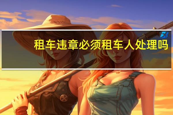 租车违章必须租车人处理吗