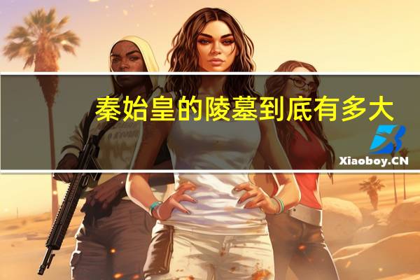 秦始皇的陵墓到底有多大