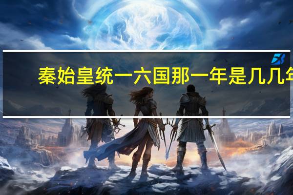秦始皇统一六国那一年是几几年