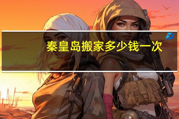 秦皇岛搬家多少钱一次