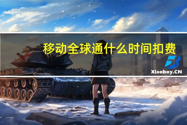 移动全球通什么时间扣费