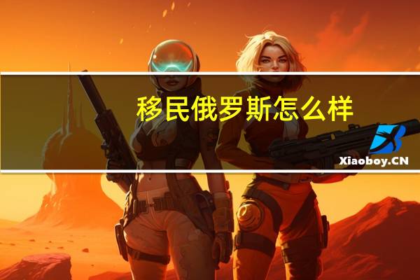 移民俄罗斯怎么样