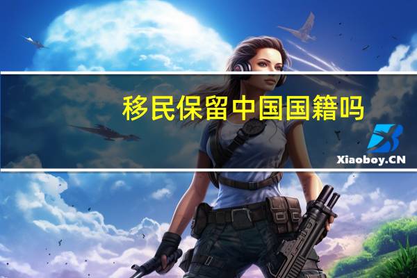 移民保留中国国籍吗