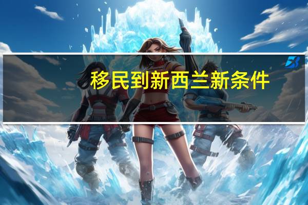 移民到新西兰新条件