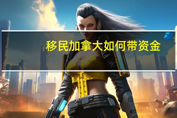 移民加拿大如何带资金