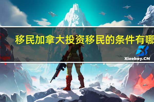 移民加拿大投资移民的条件有哪些