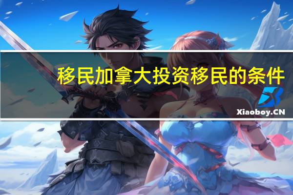 移民加拿大投资移民的条件