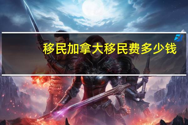 移民加拿大移民费多少钱
