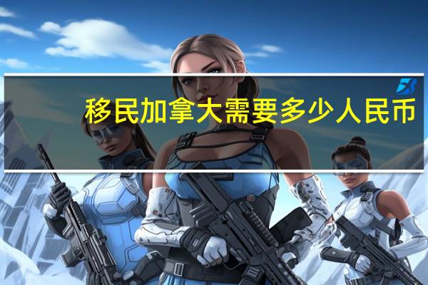 移民加拿大需要多少人民币