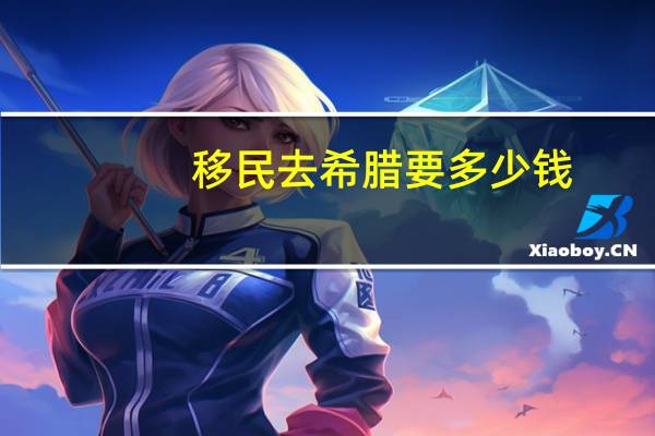 移民去希腊要多少钱