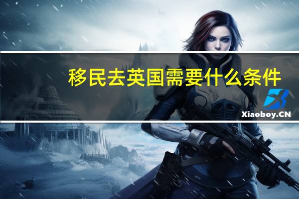 移民去英国需要什么条件