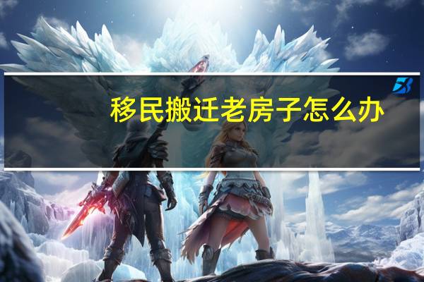 移民搬迁老房子怎么办