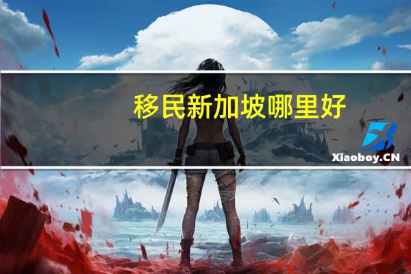 移民新加坡哪里好