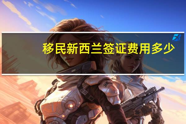 移民新西兰签证费用多少