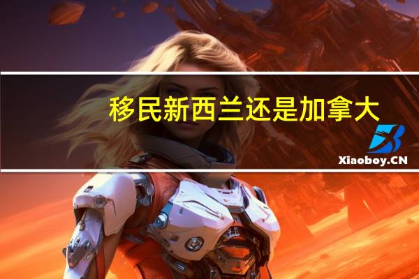 移民新西兰还是加拿大