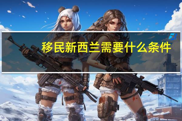 移民新西兰需要什么条件