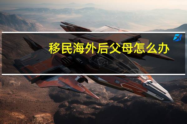 移民海外后父母怎么办