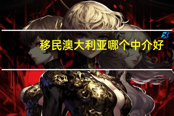 移民澳大利亚哪个中介好