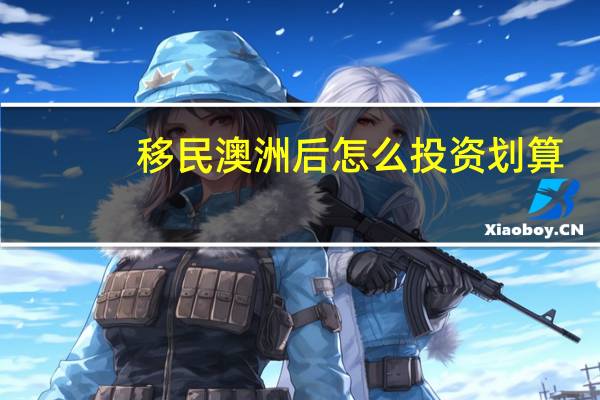 移民澳洲后怎么投资划算