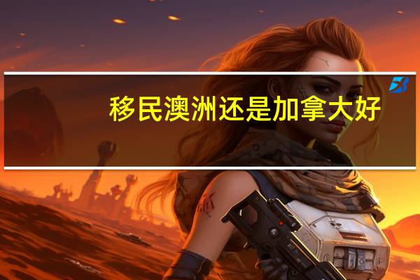 移民澳洲还是加拿大好