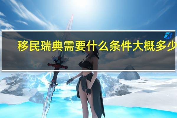 移民瑞典需要什么条件大概多少钱