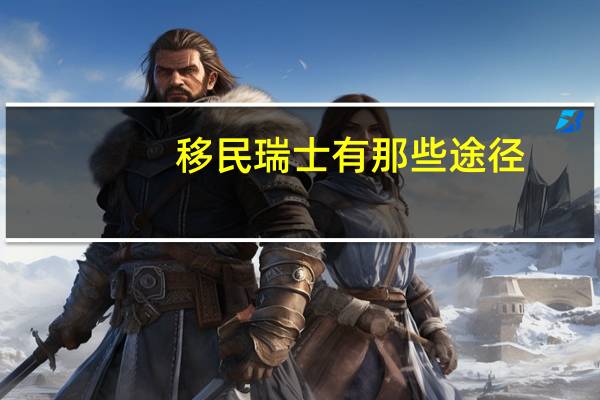 移民瑞士有那些途径