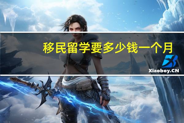 移民留学要多少钱一个月