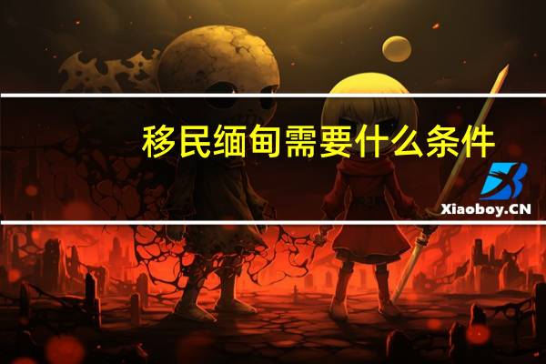 移民缅甸需要什么条件