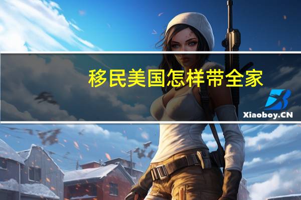移民美国怎样带全家