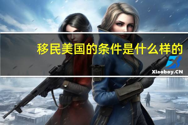 移民美国的条件是什么样的