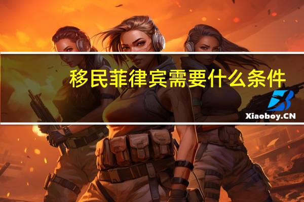 移民菲律宾需要什么条件
