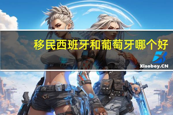 移民西班牙和葡萄牙哪个好