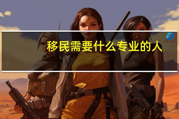 移民需要什么专业的人