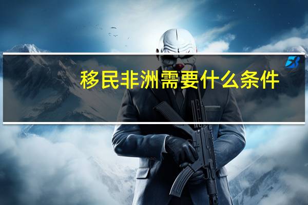 移民非洲需要什么条件