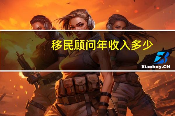 移民顾问年收入多少