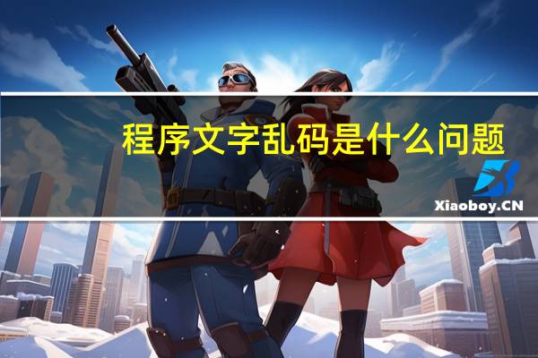 程序文字乱码是什么问题