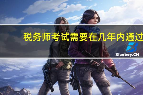 税务师考试需要在几年内通过