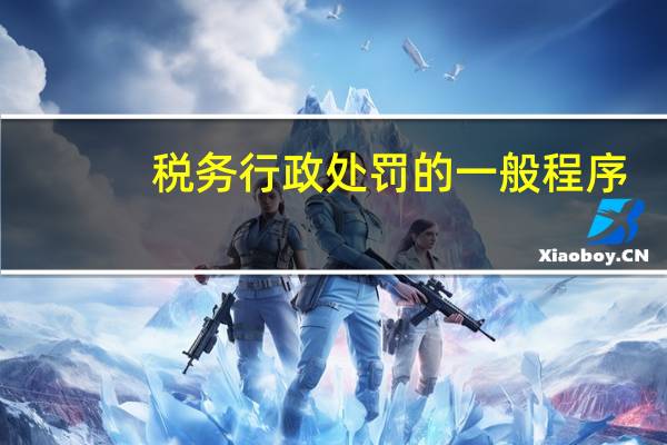 税务行政处罚的一般程序