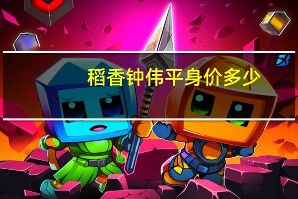 稻香钟伟平身价多少