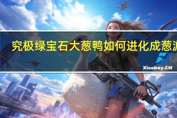 究极绿宝石大葱鸭如何进化成葱游兵