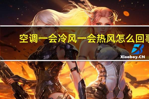 空调一会冷风一会热风怎么回事