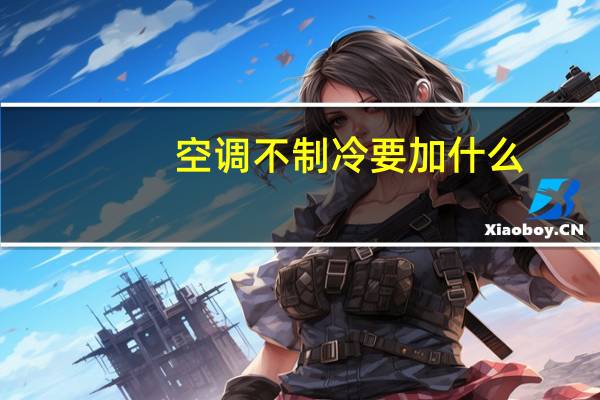 空调不制冷要加什么