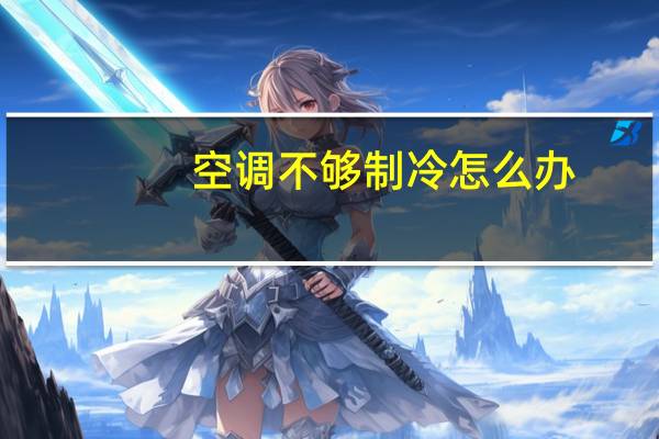 空调不够制冷怎么办