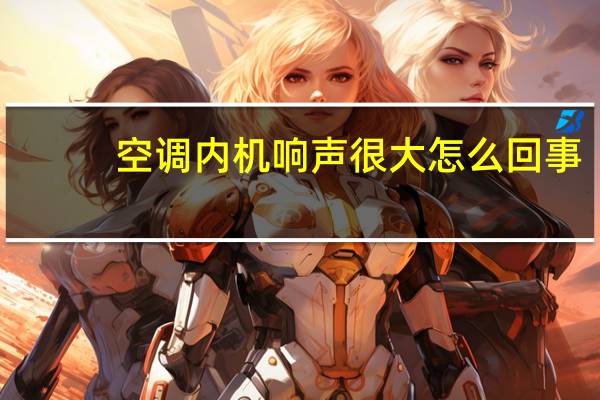 空调内机响声很大怎么回事