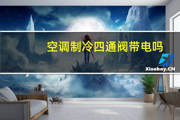 空调制冷四通阀带电吗
