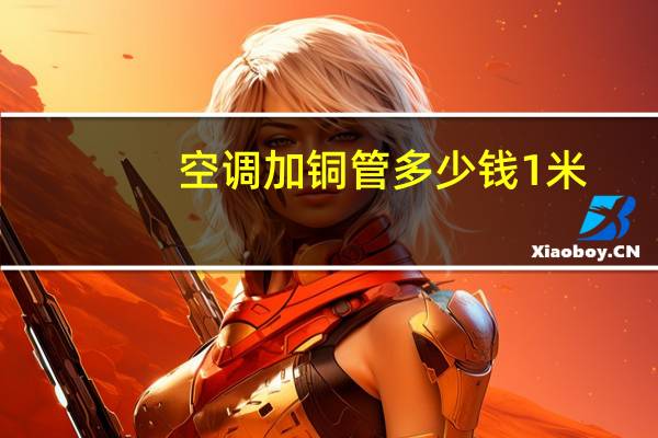 空调加铜管多少钱1米