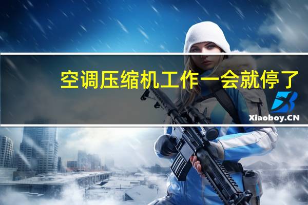 空调压缩机工作一会就停了