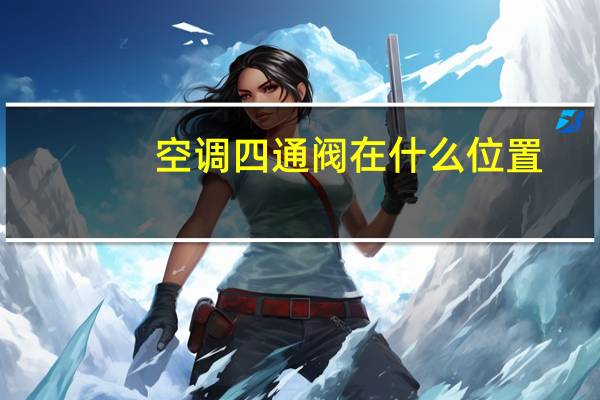 空调四通阀在什么位置